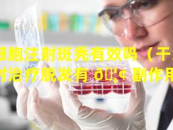 干细胞注射斑秃有效吗（干细胞注射治疗脱发有 🦢 副作用吗）
